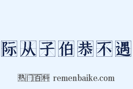 际从子伯恭不遇是什么意思的图片